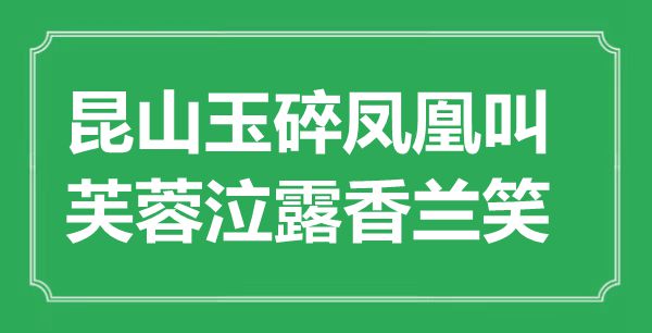 “昆山玉碎鳳凰叫，芙蓉泣露香蘭笑”是什么意思,出處是哪里