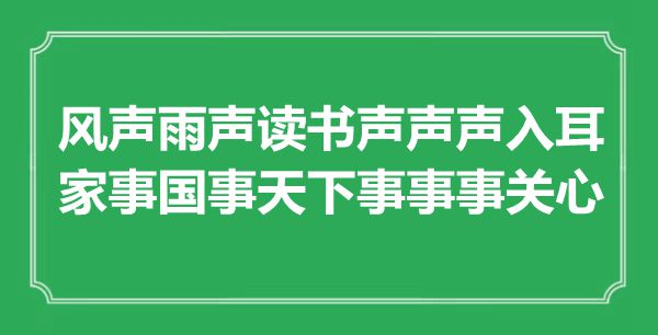 “風(fēng)聲雨聲讀書聲聲聲入耳，家事國事天下事事事關(guān)心”是什么意思,出處是哪里