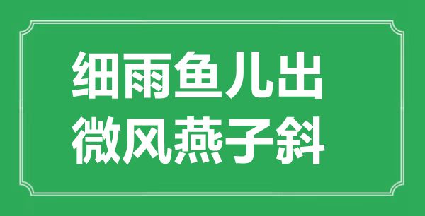 “細(xì)雨魚(yú)兒出，微風(fēng)燕子斜”的意思出處及全詩(shī)賞析