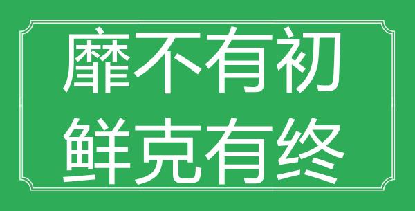 “靡不有初，鮮克有終”的意思是什么_出處是哪首詩(shī)?