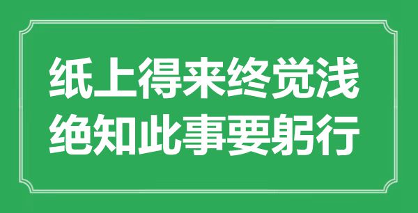 “紙上得來終覺淺，絕知此事要躬行”是什么意思,出處是哪里