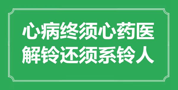 “心病終須心藥醫(yī)，解鈴還須系鈴人”是什么意思,出處是哪里