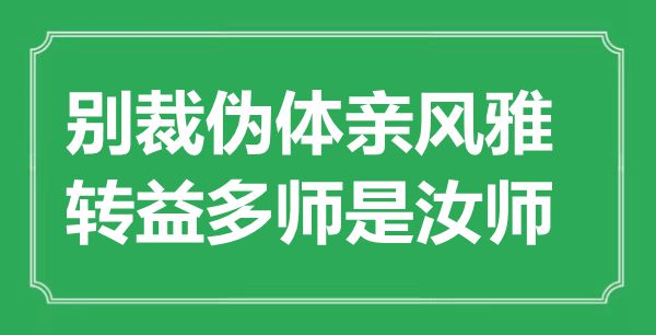 “別裁偽體親風(fēng)雅，轉(zhuǎn)益多師是汝師”是什么意思,出處是哪里