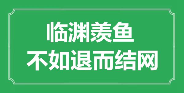 “臨淵羨魚，不如退而結網(wǎng)福”的意思出處及全文賞析