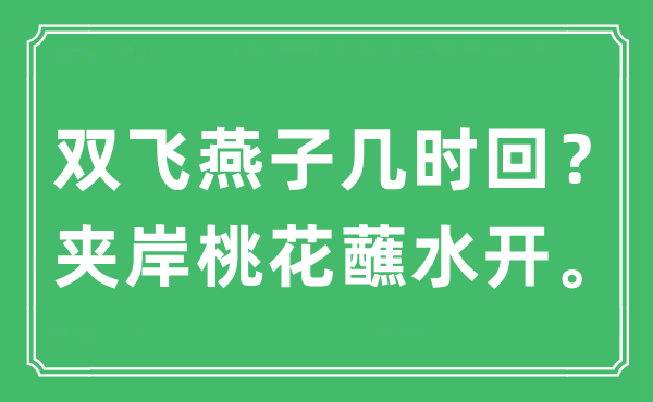 “雙飛燕子幾時回？夾岸桃花蘸水開?！笔鞘裁匆馑?出處及原文翻譯