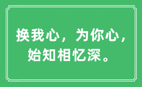 “換我心，為你心，始知相憶深?！笔鞘裁匆馑?出處及原文翻譯