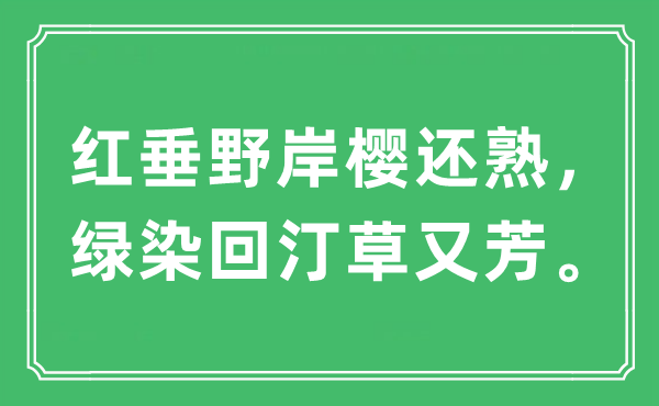 “紅垂野岸櫻還熟，綠染回汀草又芳?！笔鞘裁匆馑?出處及原文翻譯