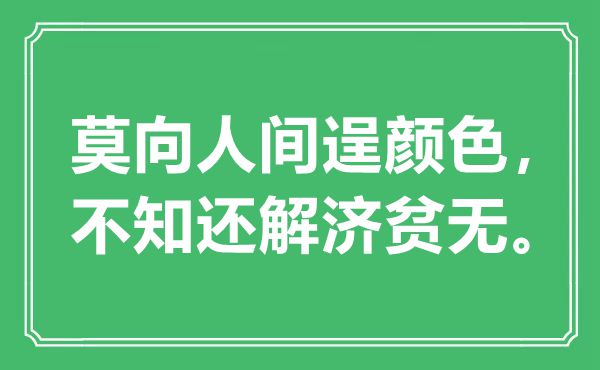 “莫向人間逞顏色，不知還解濟貧無?！笔鞘裁匆馑?出處是哪里