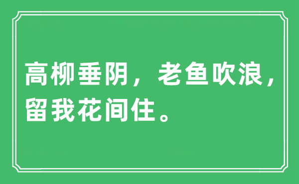 “高柳垂陰，老魚吹浪，留我花間住?！笔鞘裁匆馑?出處及原文翻譯