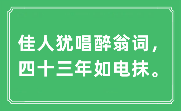 “佳人猶唱醉翁詞，四十三年如電抹?！笔鞘裁匆馑?出處及原文翻譯