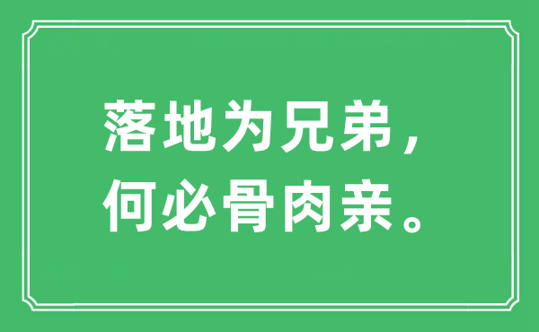 “落地為兄弟，何必骨肉親?！笔鞘裁匆馑?出處及原文翻譯