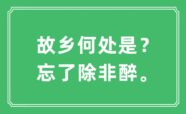 “故鄉(xiāng)何處是？忘了除非醉?！笔鞘裁匆馑?出處及原文翻譯