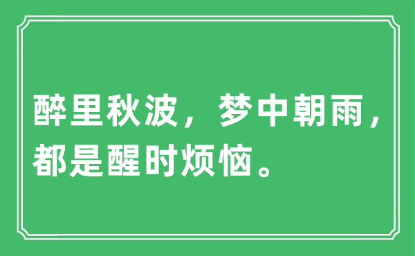 “醉里秋波，夢(mèng)中朝雨，都是醒時(shí)煩惱?！笔鞘裁匆馑?出處及原文翻譯