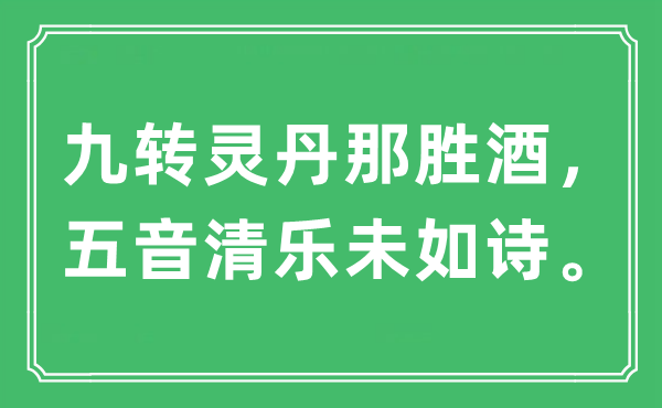 “九轉(zhuǎn)靈丹那勝酒，五音清樂未如詩?！笔鞘裁匆馑?出處及原文翻譯