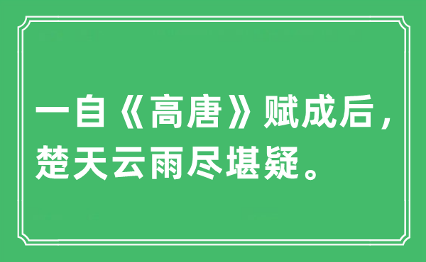 “一自《高唐》賦成后，楚天云雨盡堪疑。”是什么意思,出處及原文翻譯