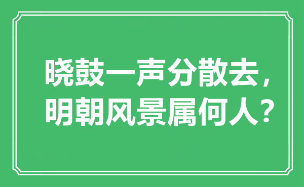 “曉鼓一聲分散去，明朝風(fēng)景屬何人？”是什么意思,出處是哪里