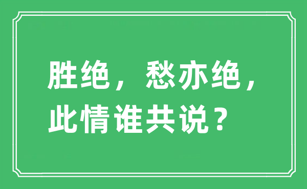 “勝絕，愁亦絕，此情誰共說？”是什么意思,出處及原文翻譯
