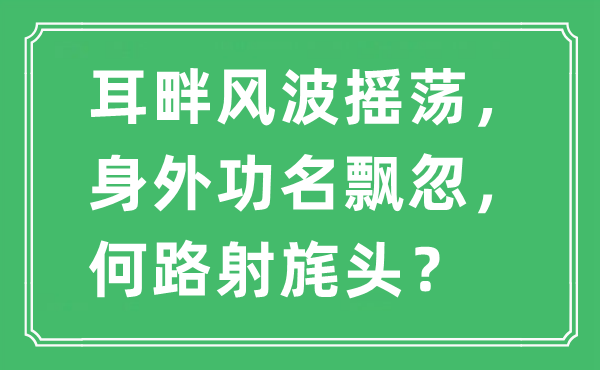 “耳畔風(fēng)波搖蕩，身外功名飄忽，何路射旄頭？”是什么意思,出處及原文翻譯