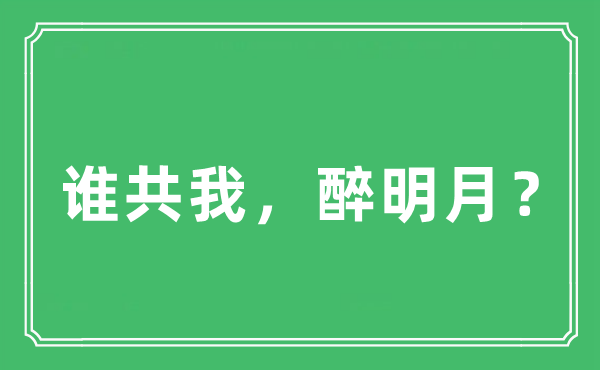 “誰(shuí)共我，醉明月？”是什么意思,出處及原文翻譯
