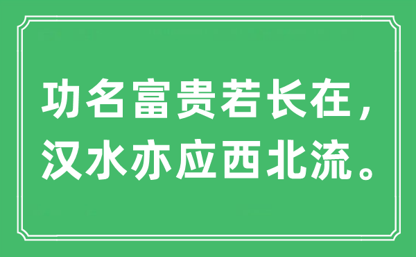 “功名富貴若長在，漢水亦應(yīng)西北流?！笔鞘裁匆馑?出處及原文翻譯