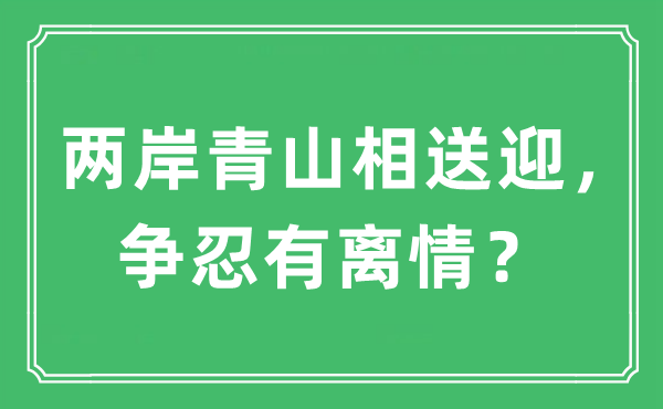 “兩岸青山相送迎，爭忍有離情？”是什么意思,出處及原文翻譯