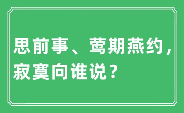 “思前事、鶯期燕約，寂寞向誰說？”是什么意思,出處及原文翻譯