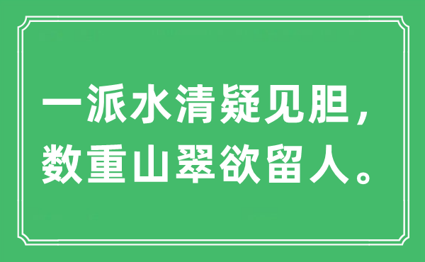 “一派水清疑見(jiàn)膽，數(shù)重山翠欲留人?！笔鞘裁匆馑?出處及原文翻譯