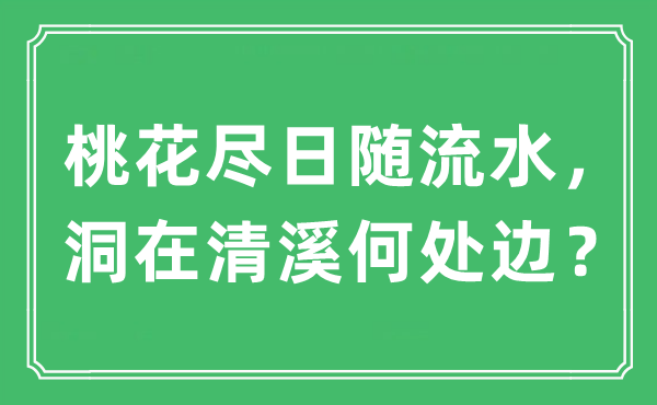“桃花盡日隨流水，洞在清溪何處邊？”是什么意思,出處及原文翻譯