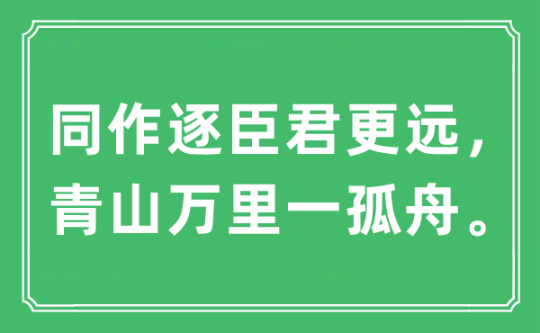 “同作逐臣君更遠，青山萬里一孤舟。”是什么意思,出處及原文翻譯