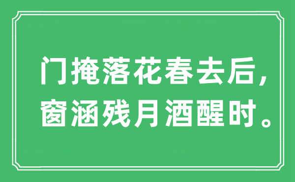 “門掩落花春去后,窗涵殘月酒醒時?！笔鞘裁匆馑?出處及原文翻譯