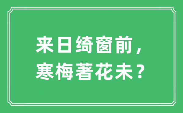 “來日綺窗前， 寒梅著花未？”是什么意思,出處及原文翻譯