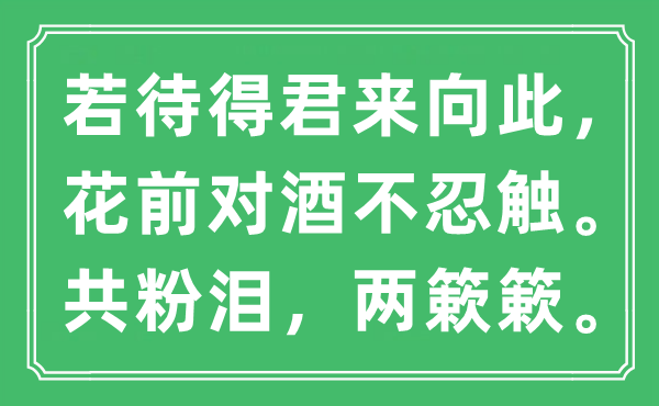 “若待得君來向此，花前對酒不忍觸。共粉淚，兩簌簌?！笔鞘裁匆馑?出處及原文翻譯