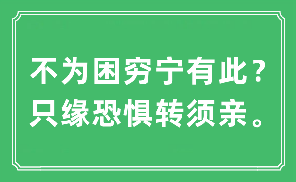 “不為困窮寧有此？只緣恐懼轉(zhuǎn)須親?！笔鞘裁匆馑?出處及原文翻譯