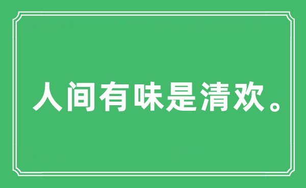“人間有味是清歡。”是什么意思,出處及原文翻譯