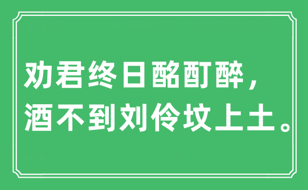 “勸君終日酩酊醉，酒不到劉伶墳上土?！笔鞘裁匆馑?出處及原文翻譯