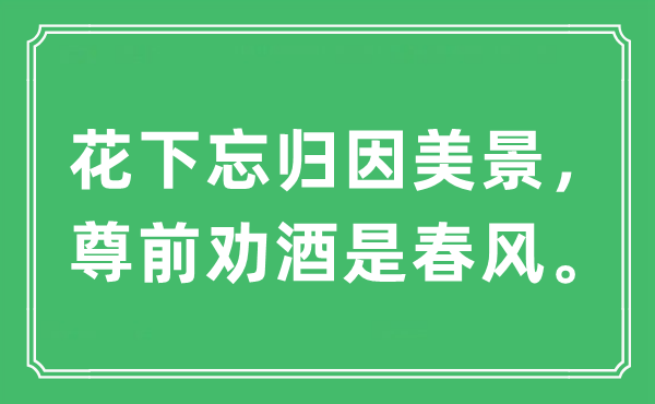 “花下忘歸因美景，尊前勸酒是春風(fēng)?！笔鞘裁匆馑?出處及原文翻譯