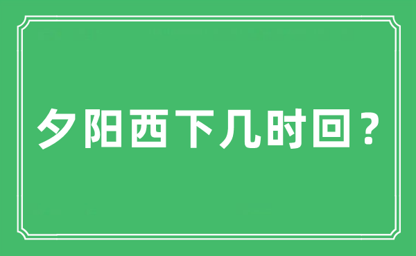 “夕陽西下幾時回？”是什么意思,出處及原文翻譯