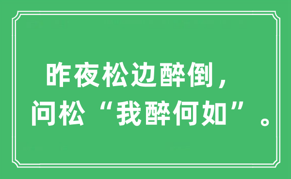“昨夜松邊醉倒，問松“我醉何如””是什么意思,出處及原文翻譯