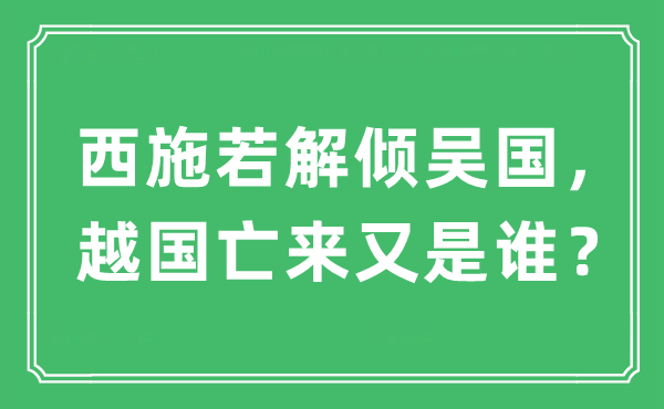 “西施若解傾吳國，越國亡來又是誰？”是什么意思,出處及原文翻譯