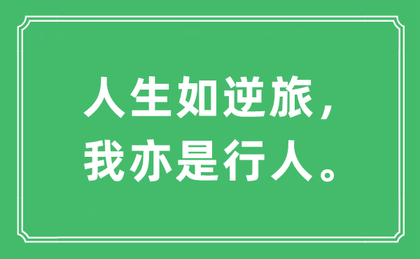 “人生如逆旅，我亦是行人?！笔鞘裁匆馑?出處及原文翻譯