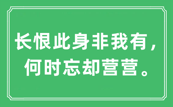 “長(zhǎng)恨此身非我有，何時(shí)忘卻營(yíng)營(yíng)?！笔鞘裁匆馑?出處及原文翻譯