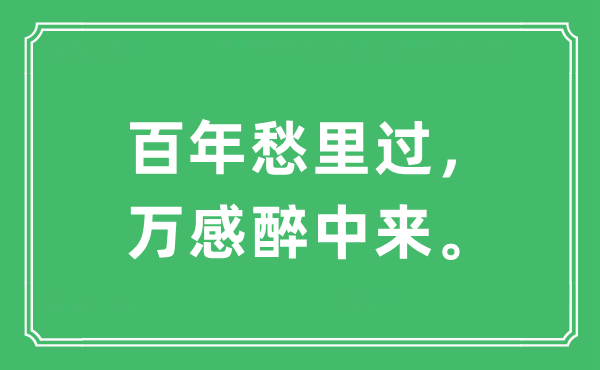 “百年愁里過，萬感醉中來?！笔鞘裁匆馑?出處及原文翻譯