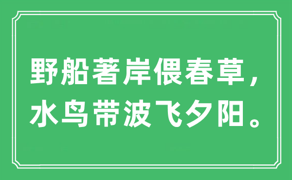 “野船著岸偎春草，水鳥帶波飛夕陽?！笔鞘裁匆馑?出處及原文翻譯