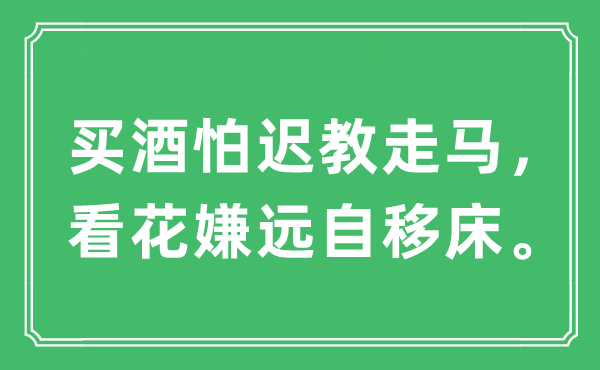 “買酒怕遲教走馬，看花嫌遠(yuǎn)自移床?！笔鞘裁匆馑?出處及原文翻譯