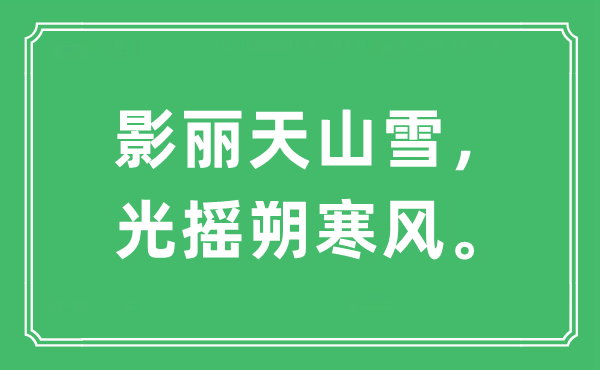 “影麗天山雪，光搖朔寒風(fēng)?！笔鞘裁匆馑?出處及原文翻譯