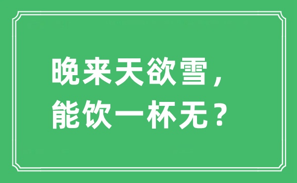 “晚來天欲雪，能飲一杯無？”是什么意思,出處及原文翻譯