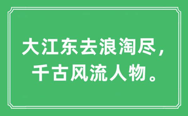 “大江東去浪淘盡，千古風(fēng)流人物?！笔鞘裁匆馑?出處及原文翻譯