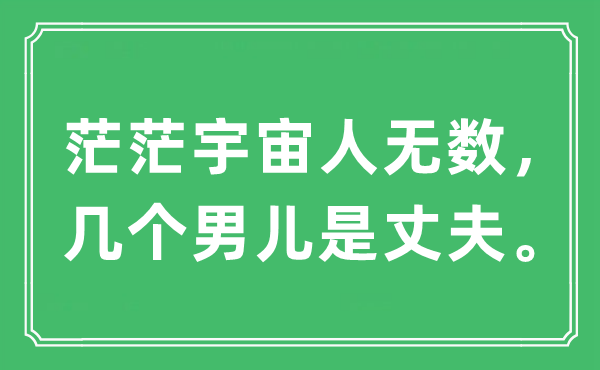 “茫茫宇宙人無(wú)數(shù)，幾個(gè)男兒是丈夫?！笔鞘裁匆馑?出處及原文翻譯