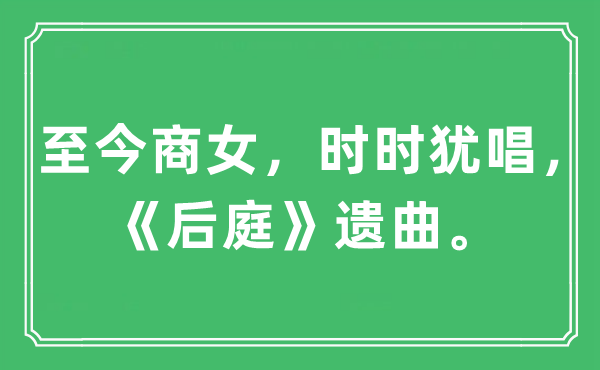 “至今商女，時(shí)時(shí)猶唱，《后庭》遺曲?！笔鞘裁匆馑?出處及原文翻譯