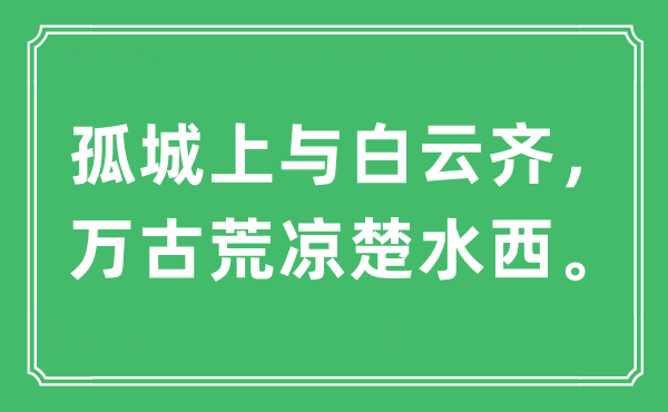 “孤城上與白云齊，萬古荒涼楚水西?！笔鞘裁匆馑?出處及原文翻譯